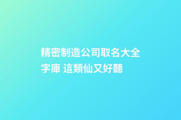 精密制造公司取名大全字庫 這類仙又好聽-第1張-公司起名-玄機派